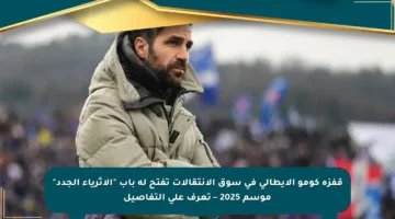 قفزة كومو الإيطالي في سوق الانتقالات تفتح له باب “الأثرياء الجدد” موسم 2025 – تعرف على التفاصيل